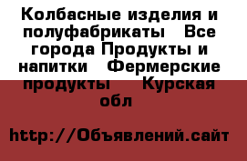 Колбасные изделия и полуфабрикаты - Все города Продукты и напитки » Фермерские продукты   . Курская обл.